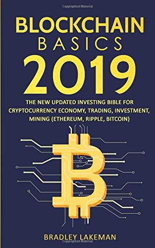 Blockchain Basics 2019: The New Updated Investing Bible for Cryptocurrency Economy, Trading, Investment, Mining (Ethereum, Ripple, Bitcoin) Paperback – November 25, 2018