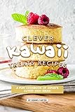 Clever Kawaii Treats Recipes: A FUN Cookbook of Japan's CUTEST Dish Ideas! by Dennis Carter