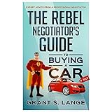 The Rebel Negotiator’s Guide to Buying a Car: Expert Advice From a Professional Negotiator