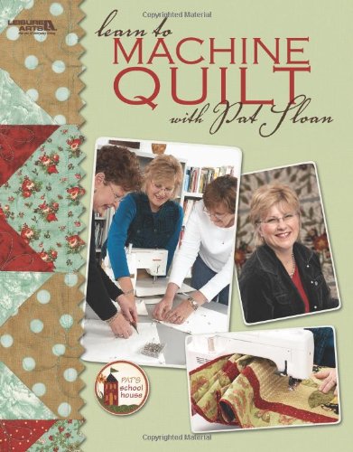 Learn to Machine Quilt with Pat Sloan  (Leisure Arts #4596) (Pat's School House)