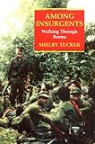 Among Insurgents : Walking Through Burma, Tucker, Shelby, 1860645291