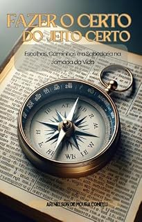 Livro Fazer o Certo do Jeito Certo: ESCOLHAS, CAMINHOS E A SABEDORIA NA JORNADA DA VIDA!