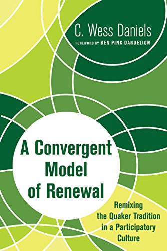 A Convergent Model of Renewal: Remixing the Quaker Tradition in a Participatory Culture by C. Wess Daniels