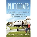 Plutocrats: The Rise of the New Global Super-Rich and the Fall of Everyone Else by Freeland, Chrystia(October 11, 2012) Hardc