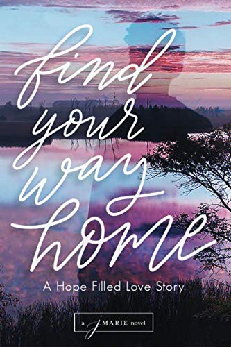 Find Your Way Home: A Hope Filled Love Story by j. Marie