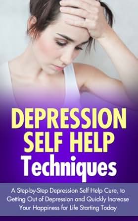 Depression Self Help Techniques: A Step-by-step Depression ...