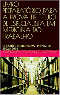 LIVRO PREPARATÓRIO PARA A PROVA DE TÍTULO DE ESPECIALISTA EM MEDICINA DO TRABALHO: QUESTÕES COMENTADAS - PROVAS DE 2002 A 2014