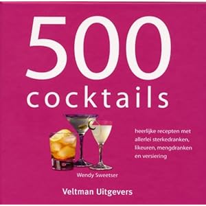 500 cocktails: heerlijke recepten met allerlei sterkedranken, likeuren, mengdranken en versiering