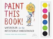 Paint This Book!: Watercolor for the Artistically Undiscovered Paint This Book!: Watercolor for the Artistically Undiscovered