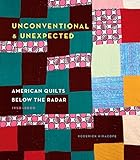 Unconventional & Unexpected: American Quilts Below the Radar 1950-2000 by Roderick Kiracofe