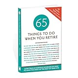 65 Things to Do When You Retire, 65 Notable Achievers on How to Make the Most of the Rest of Your Life