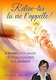 Relève-toi la vie t'appelle.: 5 étapes pour passer de l'insurmontable à la sérénité. (French Edition)
