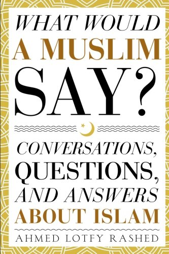 What Would a Muslim Say: Conversations, Questions, and Answers About Islam (Volume 1)