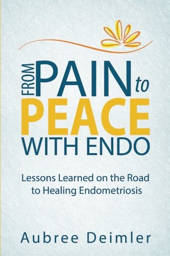 From Pain to Peace With Endo: Lessons Learned on the Road to Healing Endometriosis