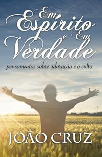 Livro Em Espírito e Em Verdade: PENSAMENTOS SOBRE ADORAÇÃO E O CULTO