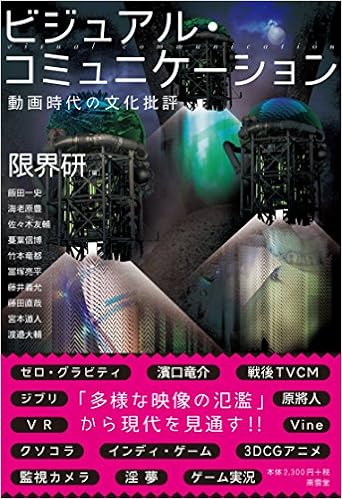 ビジュアル コミュニケーション 動画時代の文化批評 限界研 飯田一史 海老原豊 佐々木友輔 竹本竜都 蔓葉信博 冨塚亮平 藤井義允 藤田直哉 宮本道人 渡邉大輔 本 通販 Amazon