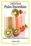 Delicious Paleo Smoothies: Healthy, Simple and Quick Recipes for weight loss by