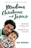 Muslims, Christians, and Jesus: Understanding the World of Islam and Overcoming the Fears That Divid by Carl Medearis
