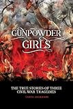 Gunpowder Girls: The True Stories of Three Civil War Tragedies by