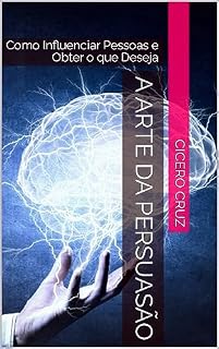 Livro A Arte da Persuasão: Como Influenciar Pessoas e Obter o que Deseja