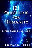 101 Questions for Humanity: Coffee Table Philosophy by J Edward Neill