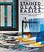 Stained Glass Basics: Techniques * Tools * Projects by 