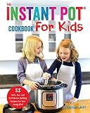 The Instant Pot Cookbook for Kids: 53 Safe, Fun, and Confidence Building Recipes for Your Young Chef The Instant Pot Cookbook for Kids: 53 Safe, Fun, and Confidence Building Recipes for Your Young Chef