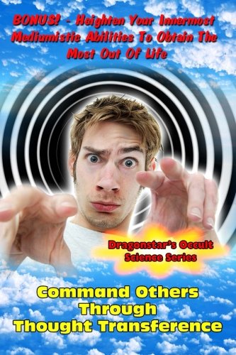 Command Others Through Thought Transference: Command Others Innermost Mediumistic Abilities To Obtai - //medicalbooks.filipinodoctors.org