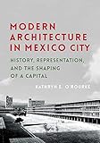 Modern Architecture in Mexico City: History, Representation, and the Shaping of a Capital (Culture P by Kathryn E. O'Rourke