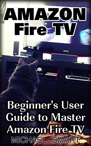 Amazon Fire TV: Beginner's User Guide to Master Amazon Fire TV: (Amazon Prime, Tips and Tricks) by [Smart,Michael]