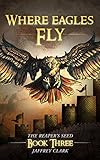Where Eagles Fly (The Reaper's Seed: Book 3) by Jaffrey Clark
