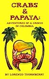Crabs & Papaya: Adventures of a Gringo in Colombia by Lorenzo Thornberry, Larry Thornberry