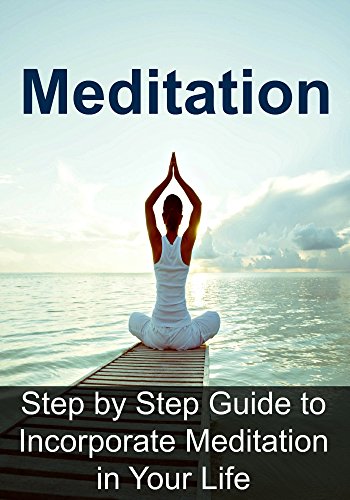 Meditation: Step by Step Guide to Incorporate Meditation in Your Life: (Meditation, Mindfulness, Yoga, Chakra, How to Meditate)