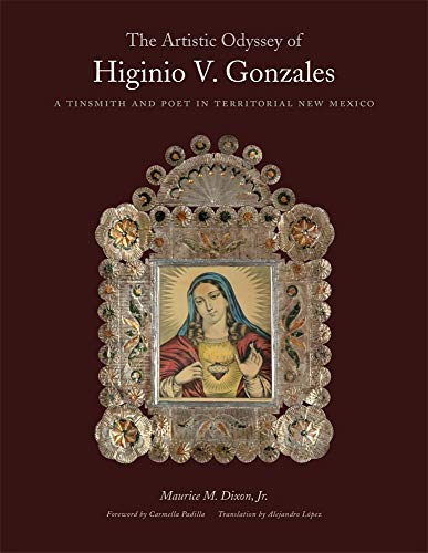 The Artistic Odyssey of Higinio V. Gonzales: A Tinsmith and Poet in Territorial New Mexico by Mr. Maurice M. Dixon Jr.