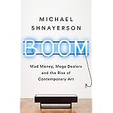 Boom: Mad Money, Mega Dealers, and the Rise of Contemporary Art