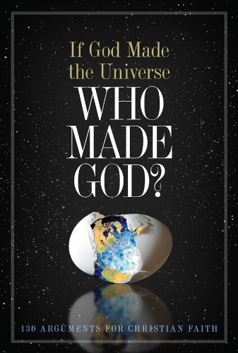 If God Made the Universe, Who Made God?: 130 Arguments for Christian Faith
