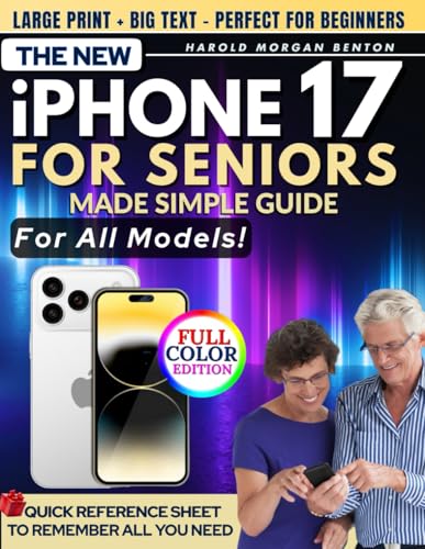 The New iPhone 17 for Seniors Made Simple Guide: Full-Color Large Print Step-by-Step Book With Big Text for Easy Setup, Data Transfer From Android or Old iPhone, Everyday Features, and Quick Fixes