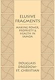 Elusive Fragments : Making Power, Propriety, and Health in Samoa, Drozdow-Saint Christian, Douglass, 0890897468
