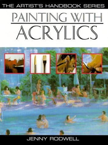 Painting With Acrylics: 27 Acrylic Painting Projects, Illustrated Step-By-Step With Advice on Materials and Techniques (Artist's Handbook Series)