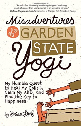 Misadventures of a Garden State Yogi: My Humble Quest to Heal My Colitis, Calm My ADD, and Find the Key to Happiness
