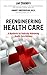 Reengineering Health Care: A Manifesto for Radically Rethinking Health Care Delivery