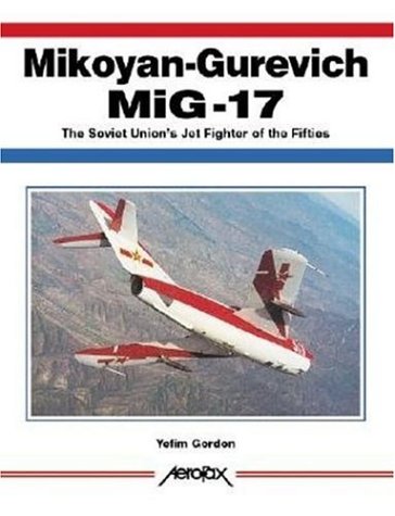 Mikoyan-Gurevich MiG-17: The Soviet Union's Jet Fighter of the Fifties (Aerofax) by Yefim Gordon