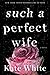 Such a Perfect Wife: A Novel - Book by Kate White