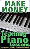 Make Money Teaching Piano Lessons Even If You Are Not The Best Player On The Block by Todd Anderson, Eric Michael Roberts