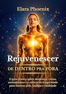 Livro Rejuvenescer de Dentro para Fora: O guia prático sobre alimentos, rotina, antioxidantes e a ciência da longevidade para renovar pele, energia e vitalidade