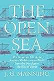 The Open Sea: The Economic Life of the Ancient Mediterranean World from the Iron Age to the Rise of by J. G. Manning