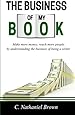 The Business of My Book: Make more money, reach more readers by understanding the business of being a writer