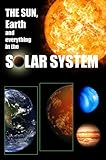 The Solar System: The Sun, Earth, and Everything in The Solar System (Universe, Planets, Solar System, Astronomy)
