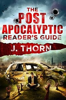 The Post-Apocalyptic Reader's Guide: The Ultimate Stockpile of Post-Apocalyptic and Dystopian Books, Movies, Television, Games & More by [Thorn, J.]