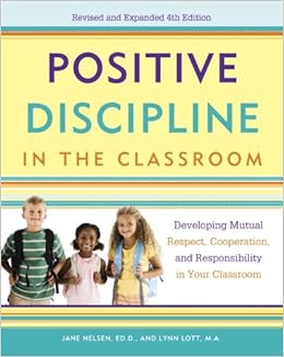 Positive Discipline in the Classroom: Developing Mutual Respect, Cooperation, and Responsibility in Your Classroom By Lynn Lott